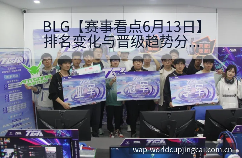 BLG【赛事看点6月13日】排名变化与晋级趋势分析 - 世界杯竞猜平台