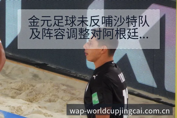 金元足球未反哺沙特队及阵容调整对阿根廷战影响前瞻 - 世界杯竞猜平台